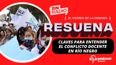 Podcast Resuena: Claves para entender el conflicto docente de Río Negro